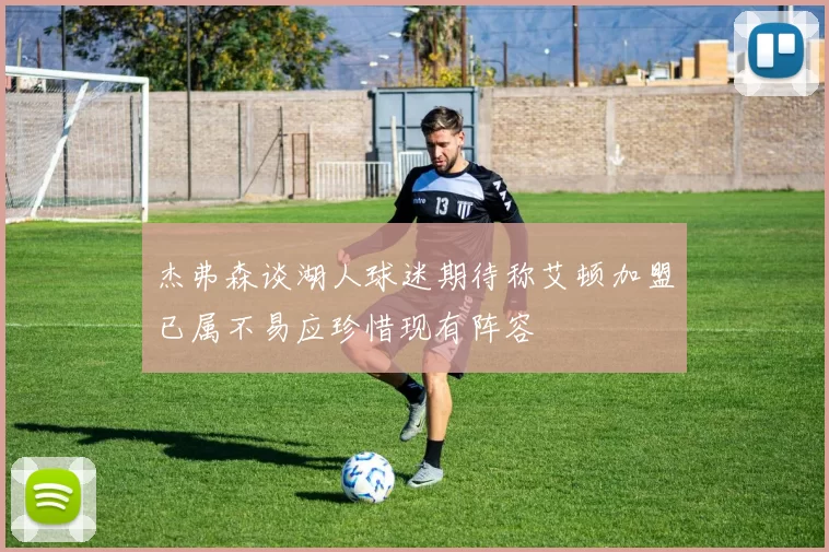杰弗森谈湖人球迷期待称艾顿加盟已属不易应珍惜现有阵容