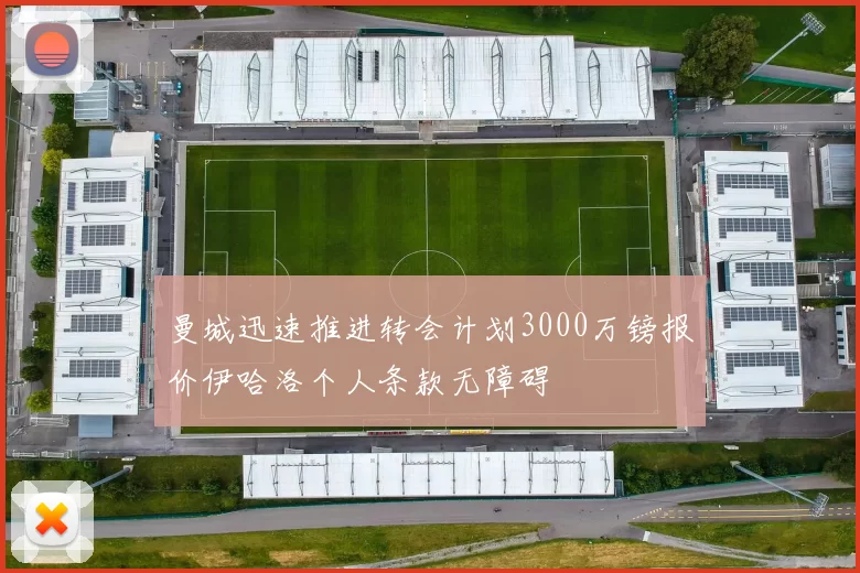 曼城迅速推进转会计划3000万镑报价伊哈洛个人条款无障碍