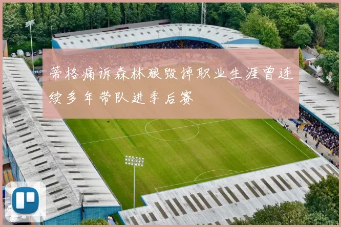 蒂格痛诉森林狼毁掉职业生涯曾连续多年带队进季后赛